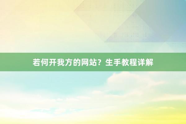 若何开我方的网站?生手教程详解