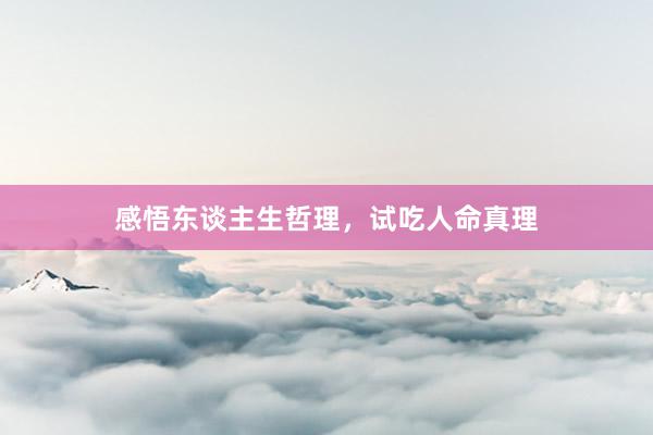 感悟东谈主生哲理，试吃人命真理