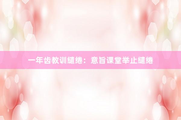 一年齿教训缱绻：意旨课堂举止缱绻