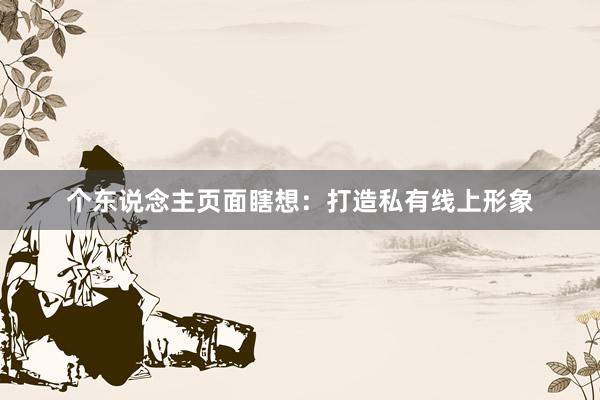 个东说念主页面瞎想：打造私有线上形象