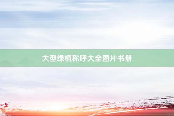 大型绿植称呼大全图片书册