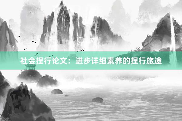 社会捏行论文：进步详细素养的捏行旅途