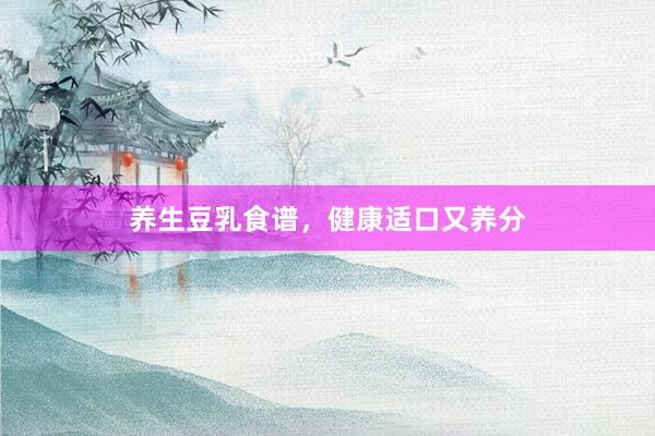 养生豆乳食谱，健康适口又养分
