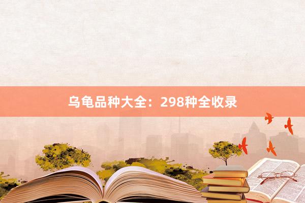 乌龟品种大全：298种全收录
