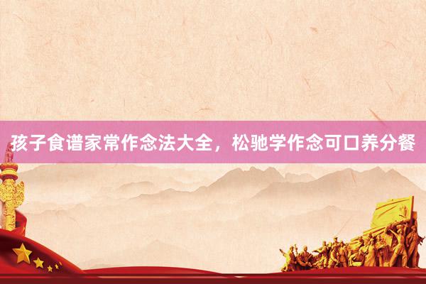 孩子食谱家常作念法大全，松驰学作念可口养分餐