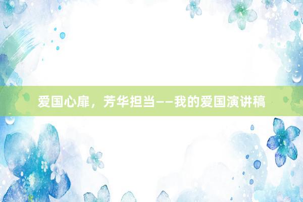 爱国心扉，芳华担当——我的爱国演讲稿